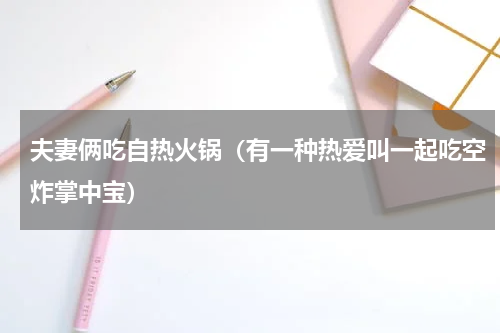 夫妻俩吃自热火锅（有一种热爱叫一起吃空炸掌中宝）