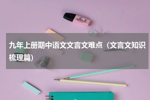 九年上册期中语文文言文难点（文言文知识梳理篇）