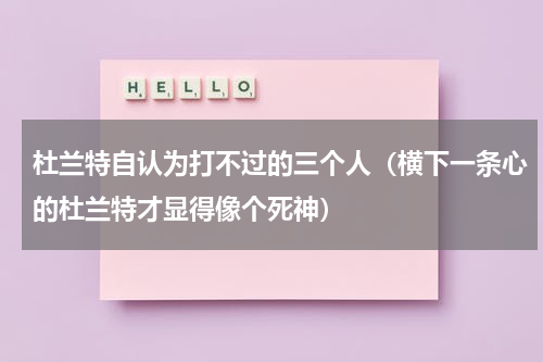 杜兰特自认为打不过的三个人（横下一条心的杜兰特才显得像个死神）