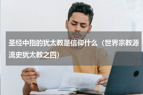 圣经中指的犹太教是信仰什么（世界宗教源流史犹太教之四）