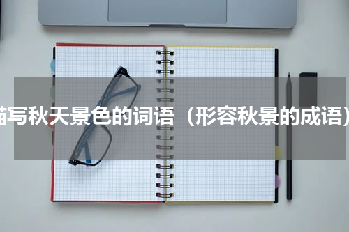 描写秋天景色的词语（形容秋景的成语）