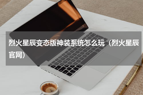 烈火星辰变态版神装系统怎么玩（烈火星辰官网）
