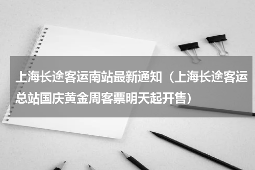 上海长途客运南站最新通知（上海长途客运总站国庆黄金周客票明天起开售）