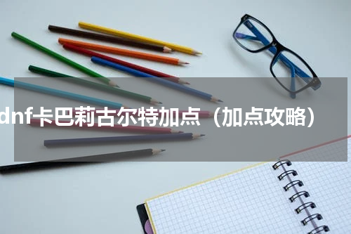 dnf卡巴莉古尔特加点（加点攻略）