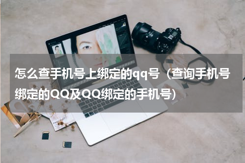 怎么查手机号上绑定的qq号（查询手机号绑定的QQ及QQ绑定的手机号）
