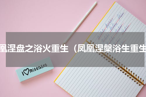 凤凰涅盘之浴火重生（凤凰涅槃浴生重生）
