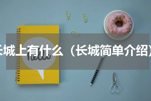 长城上有什么（长城简单介绍）