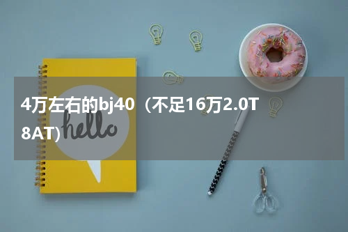4万左右的bj40（不足16万2.0T8AT）