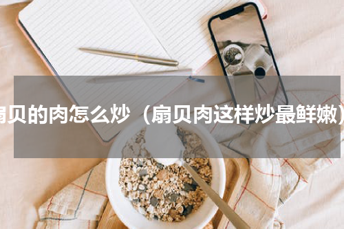 扇贝的肉怎么炒（扇贝肉这样炒最鲜嫩）
