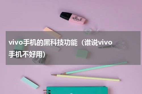 vivo手机的黑科技功能（谁说vivo手机不好用）