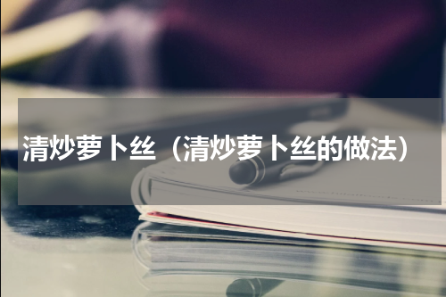 清炒萝卜丝（清炒萝卜丝的做法）