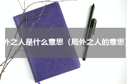 局外之人是什么意思（局外之人的意思）