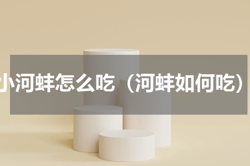 小河蚌怎么吃（河蚌如何吃）
