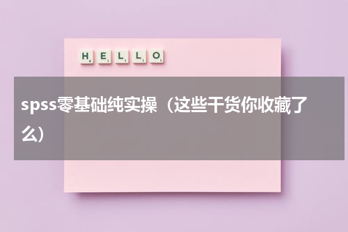 spss零基础纯实操（这些干货你收藏了么）