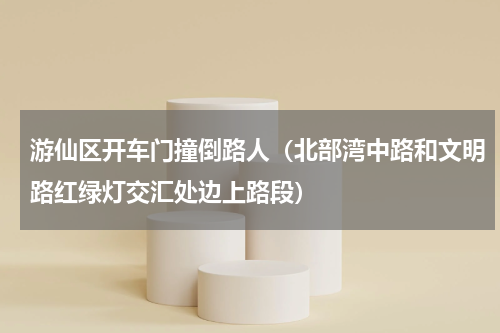 游仙区开车门撞倒路人（北部湾中路和文明路红绿灯交汇处边上路段）