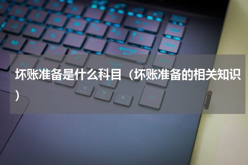 坏账准备是什么科目（坏账准备的相关知识）