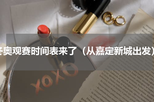 冬奥观赛时间表来了（从嘉定新城出发）