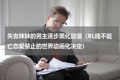 失去妹妹的男主逐步黑化动漫（BL线不能亡恋爱禁止的世界动画化决定）
