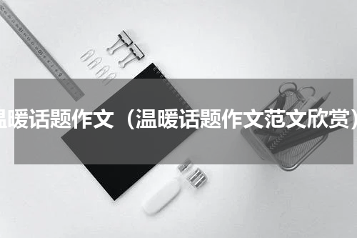 温暖话题作文（温暖话题作文范文欣赏）