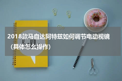 2018款马自达阿特兹如何调节电动视镜（具体怎么操作）