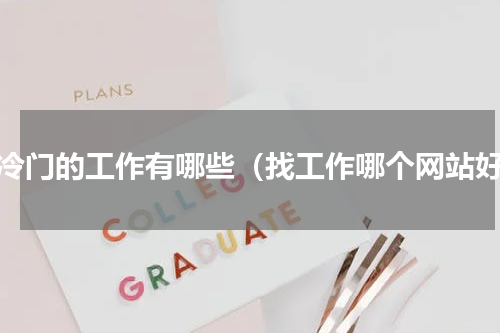 找冷门的工作有哪些（找工作哪个网站好）