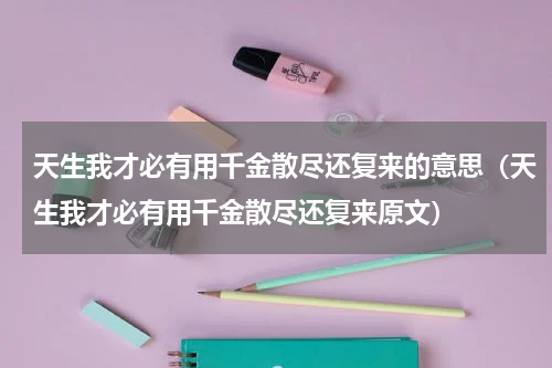 天生我才必有用千金散尽还复来的意思（天生我才必有用千金散尽还复来原文）
