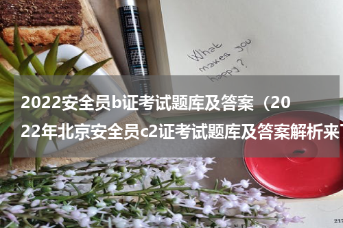 2022安全员b证考试题库及答案（2022年北京安全员c2证考试题库及答案解析来了）