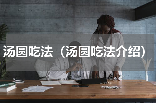 汤圆吃法（汤圆吃法介绍）