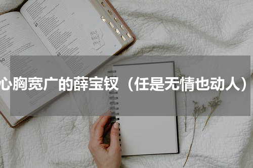 心胸宽广的薛宝钗（任是无情也动人）