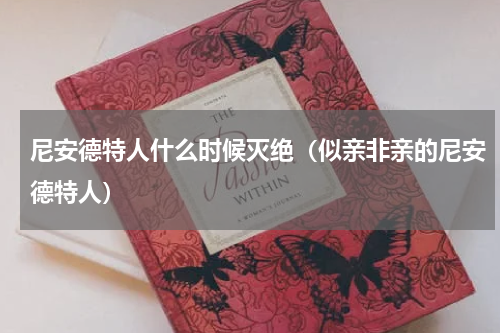 尼安德特人什么时候灭绝（似亲非亲的尼安德特人）