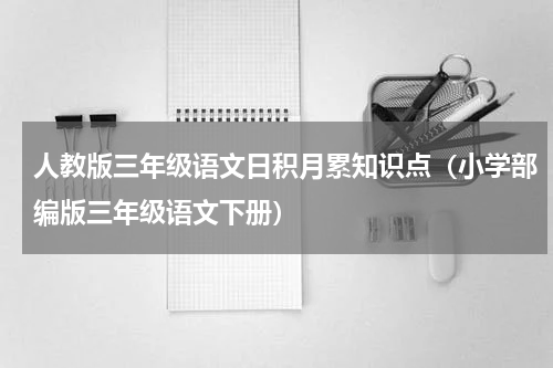 人教版三年级语文日积月累知识点（小学部编版三年级语文下册）