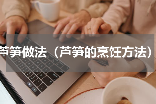 芦笋做法（芦笋的烹饪方法）