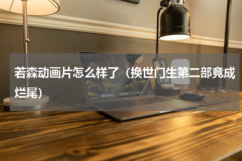 若森动画片怎么样了（换世门生第二部竟成烂尾）
