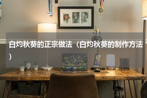 白灼秋葵的正宗做法（白灼秋葵的制作方法）