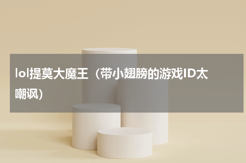lol提莫大魔王（带小翅膀的游戏ID太嘲讽）
