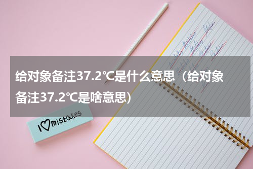 给对象备注37.2℃是什么意思（给对象备注37.2℃是啥意思）