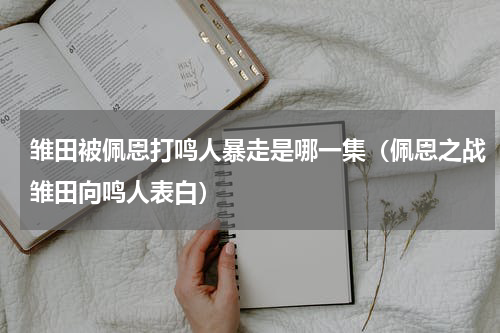 雏田被佩恩打鸣人暴走是哪一集（佩恩之战雏田向鸣人表白）
