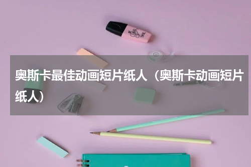 奥斯卡最佳动画短片纸人（奥斯卡动画短片纸人）