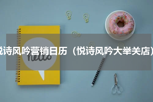 悦诗风吟营销日历（悦诗风吟大举关店）