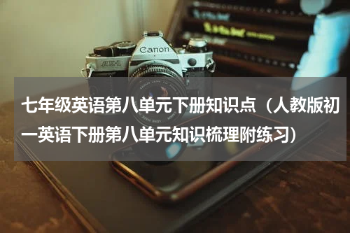 七年级英语第八单元下册知识点（人教版初一英语下册第八单元知识梳理附练习）
