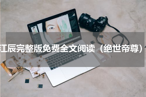 江辰完整版免费全文阅读（绝世帝尊）