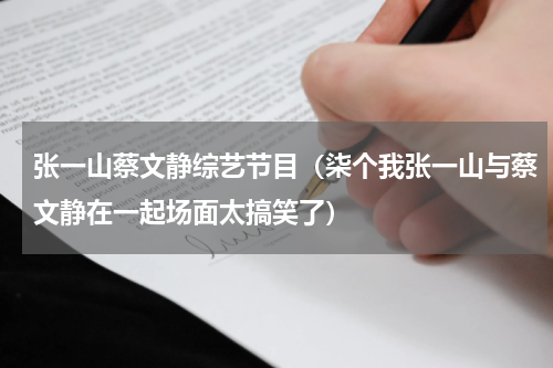 张一山蔡文静综艺节目（柒个我张一山与蔡文静在一起场面太搞笑了）