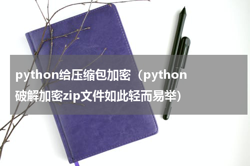 python给压缩包加密（python破解加密zip文件如此轻而易举）