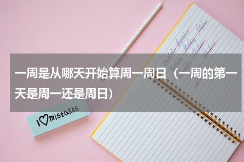 一周是从哪天开始算周一周日（一周的第一天是周一还是周日）
