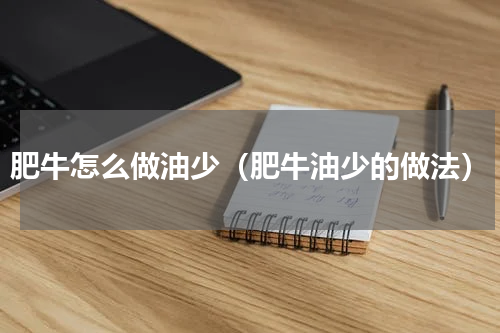 肥牛怎么做油少（肥牛油少的做法）