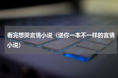 看完想哭言情小说（送你一本不一样的言情小说）