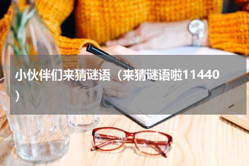 小伙伴们来猜谜语（来猜谜语啦11440）