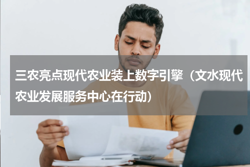 三农亮点现代农业装上数字引擎（文水现代农业发展服务中心在行动）