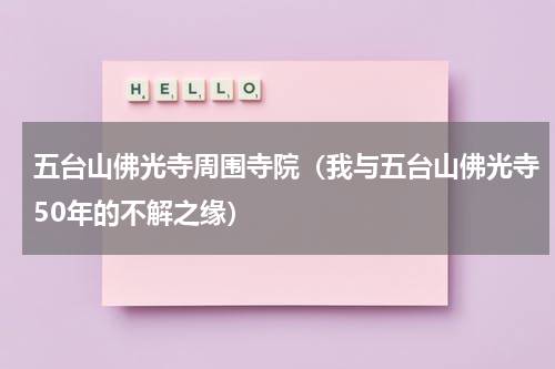 五台山佛光寺周围寺院（我与五台山佛光寺50年的不解之缘）