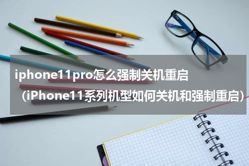iphone11pro怎么强制关机重启（iPhone11系列机型如何关机和强制重启）